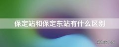 保定站和保定东站有什么区别