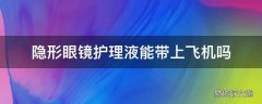 隐形眼镜护理液能带上飞机吗