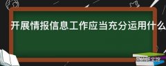 开展情报信息工作应当充分运用什么