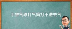 手推气球打气筒打不进去气