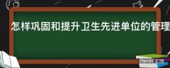 怎样巩固和提升卫生先进单位的管理水平