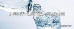 从事轻体力活动的成人每日饮水量