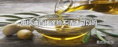 橄榄油直接涂脸不清洗可以吗