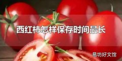 西红柿怎样保存时间最长 西红柿可以保存多久