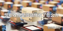 想拒收但是驿站代收了怎么办 驿站代收了快递能拒收吗