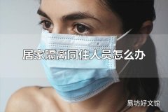 居家隔离同住人员怎么办 居家隔离观察人员可以外出吗