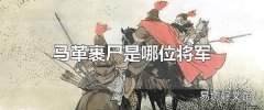 马革裹尸是哪位将军 伏波将军马援