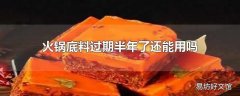 火锅底料过期半年了还能用吗