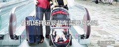 在机场托运婴儿车需要包装吗