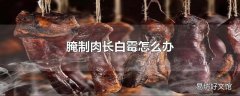 腌制肉长白霉怎么办