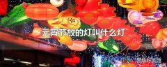 元宵节放的灯叫什么灯