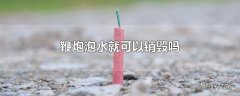 鞭炮泡水就可以销毁吗