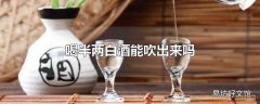 喝半两白酒能吹出来吗