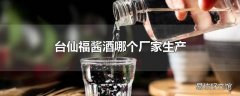 台仙福酱酒哪个厂家生产