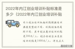 2022年内江创业培训补贴标准是多少 内江政府扶持创业