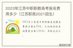 2023年江苏中职职教高考报名费用多少 2021江苏高职招生